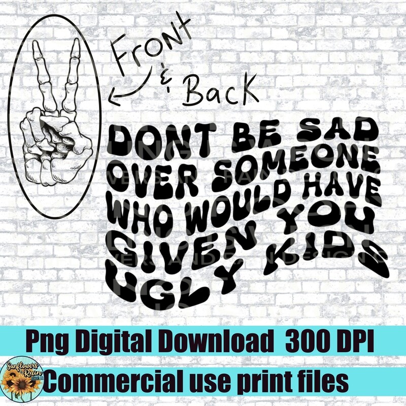 Don’t be sad over someone who would have gave you ugly kids. png file for sublimation or Dtf. Digital download only