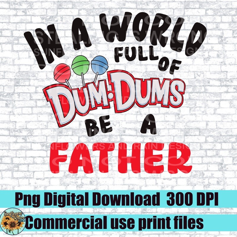 In a world full of dum dums be a Father png file included  digital download, Sublimation design.