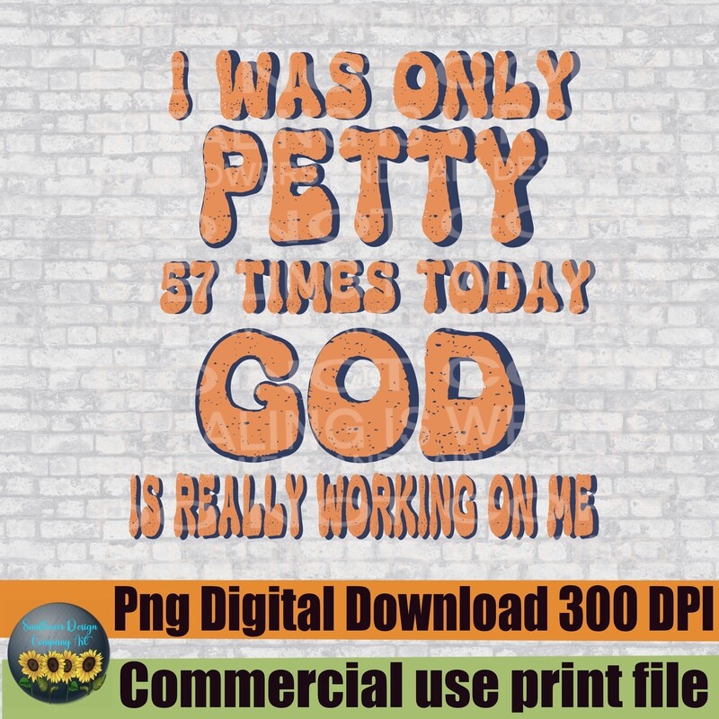 I was only petty 57 times God is really working on me.  . png file for sublimation and dtf. Digital download