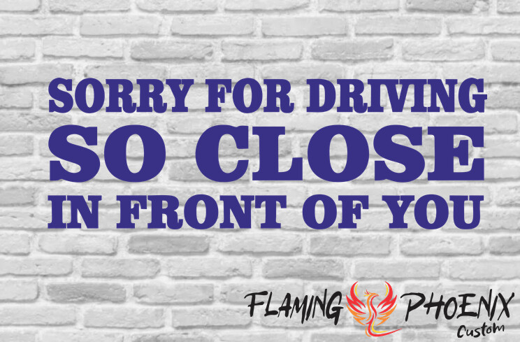 SORRY FOR DRIVING SO CLOSEIN FRONT OF YOU CUSTOM CAR VINYL STICKER DECAL