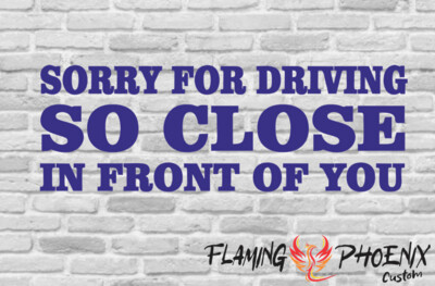 SORRY FOR DRIVING SO CLOSEIN FRONT OF YOU CUSTOM CAR VINYL STICKER DECAL