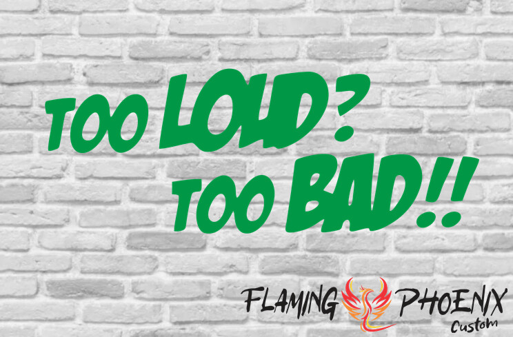 TOO LOUD? TOO BAD CUSTOM CAR VINYL STICKER DECAL
