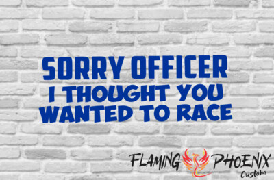 SORRY OFFICER I THOUGHT YOU WANTED TO RACE CUSTOM CAR VINYL STICKER DECAL