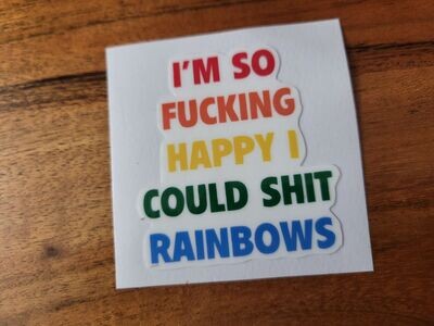 I'M SO FUCKING HAPPY I COULD SHIT RAINBOWS