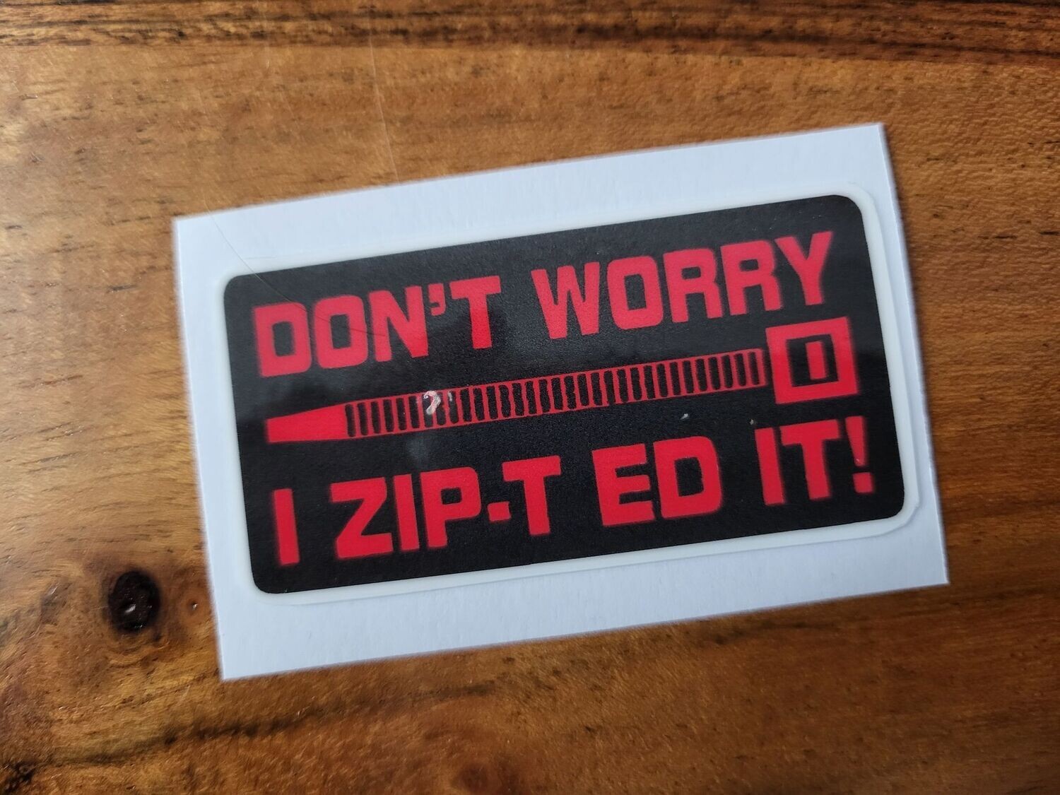 DON'T WORRY I ZIP.T ED IT