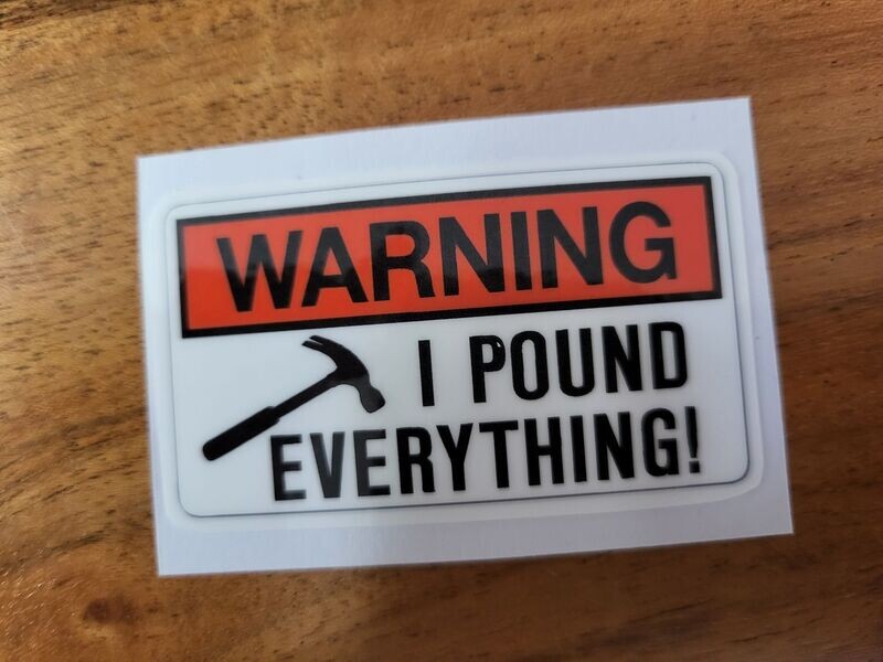 WARNING I POUND EVERYTHING