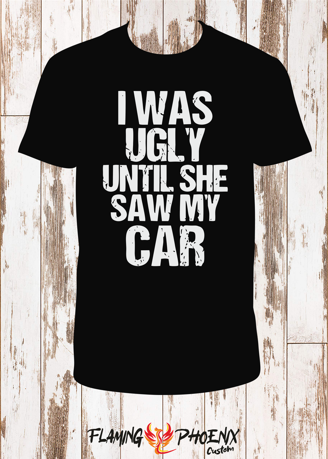 I WAS UGLY UNTIL SHE SAW MY CAR SHIRT