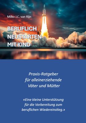 BERUFLICH NEUSTARTEN MIT KIND - Praxis-Ratgeber für alleinerziehende Väter und Mütter