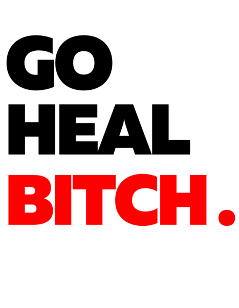 Go Heal, Bitch.