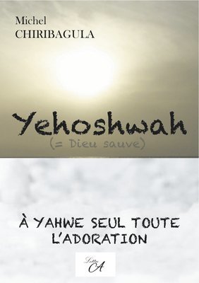 Yehoshwah. A Yahwe seul toute l'adoration.