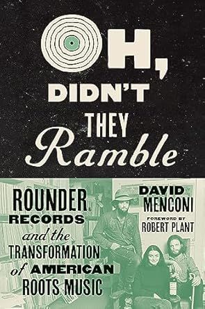 Oh, Didn&#39;t They Ramble Rounder Records And The Transformation of American Root Music 