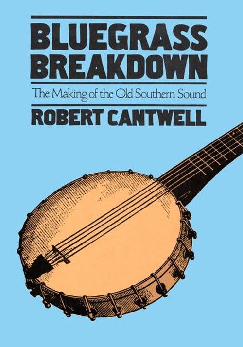 Bluegrass Breakdown The Making Of The Old Southern Sound By Robert Cantwell