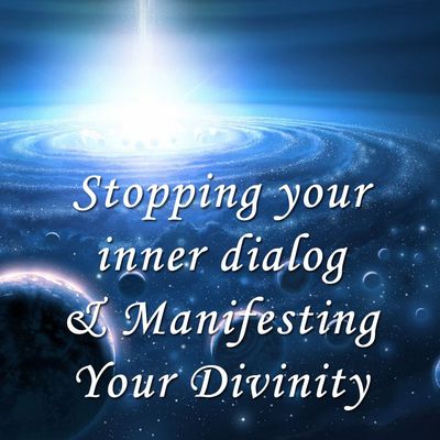 Stopping Your Inner Dialog &amp; Manifesting Your Divinity