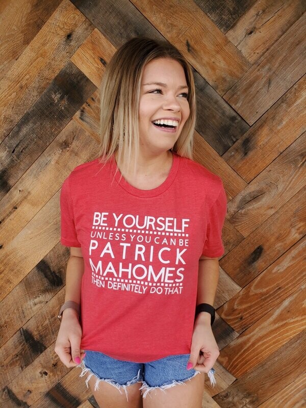 BE YOURSELF UNLESS YOU CAN BE PATRICK MAHOMES THEN DEFINITELY DO THAT