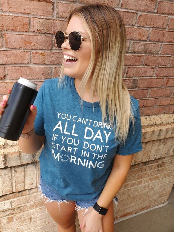 You Can't Drink All Day if You Don't Start in the Morning
