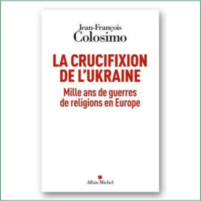 La crucifixion de l'Ukraine, mille ans de guerres de religions en Europe - J-F. Colisimo