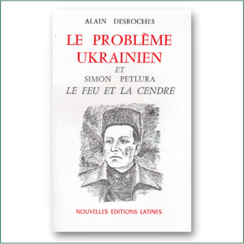Le problème ukrainien et Simon Petlura : Le feu et la cendre - Alain Desroches
