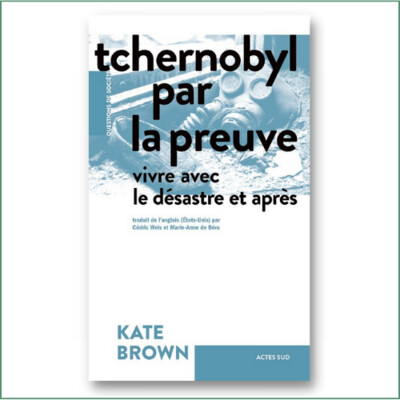 Tchernobyl par la preuve, vivre avec le désastre et après - Kate Brown Tchernobyl par la preuve, vivre avec le désastre et après - Kate Brown