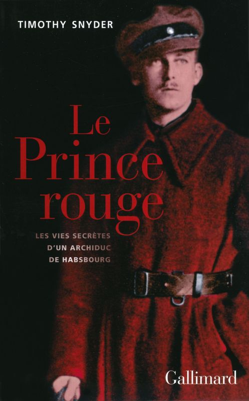 Timothy Snyder Le Prince rouge. Les vies secrètes d'un archiduc de Habsbourg