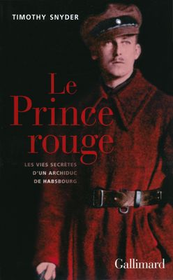 Timothy Snyder Le Prince rouge. Les vies secrètes d'un archiduc de Habsbourg Timothy Snyder Le Prince rouge. Les vies secrètes d'un archiduc de Habsbourg
