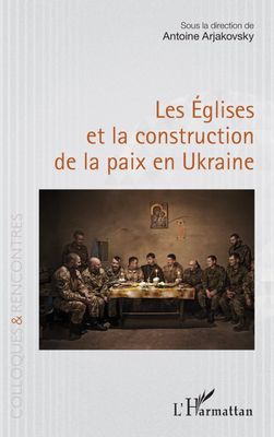 Les Églises et la construction de la paix en Ukraine   - Sous la direction d'Antoine Arjakovsky