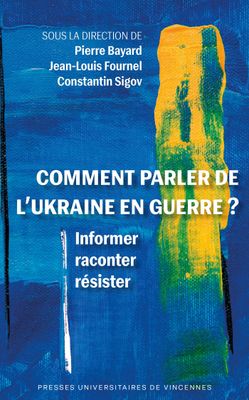 Comment parler de l’Ukraine en guerre ? Pierre Bayard, Jean-Louis Fournel, Constantin Sigov Comment parler de l’Ukraine en guerre ? Pierre Bayard, Jean-Louis Fournel, Constantin Sigov