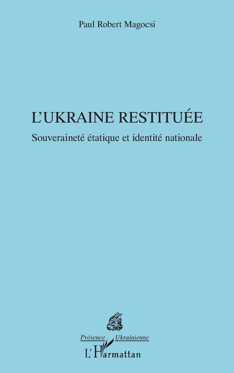L’Ukraine restituée Souveraineté étatique et identité nationale de Paul Robert Magocsi