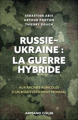 Russie-Ukraine : la guerre hybride Sébastien Abis, Arthur Portier, Thierry Pouch Russie-Ukraine : la guerre hybride Sébastien Abis, Arthur Portier, Thierry Pouch