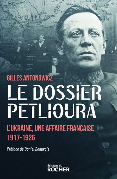 Le dossier Petlioura, L’Ukraine, une affaire française 1917-1926 Gilles Antonowicz (Auteur) Daniel Beauvois (Préface)