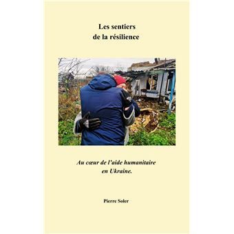 Les Sentiers de la résilience Au cœur de l'aide humanitaire en Ukraine  - Pierre Soler