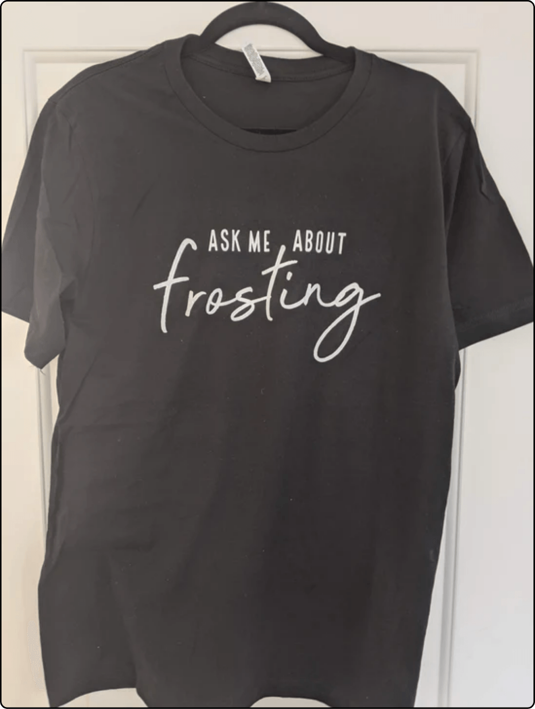“Ask Me About Frosting” t-shirt