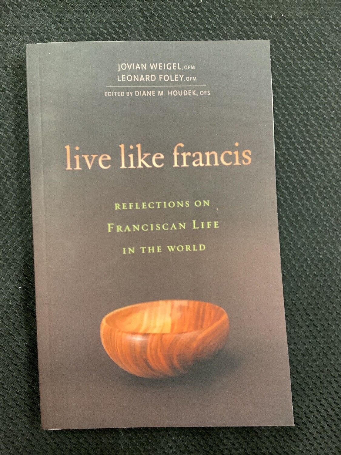 Live Like Francis Reflections of Franciscan Life in the World - Jovian Weigel, OFM, Leonard Foley, OFM