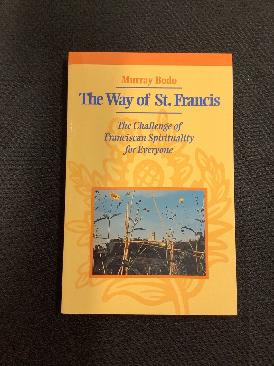 The Way Of St. Francis The Challenge of Franciscan  Spirituality for Everyone - Murray Bodo