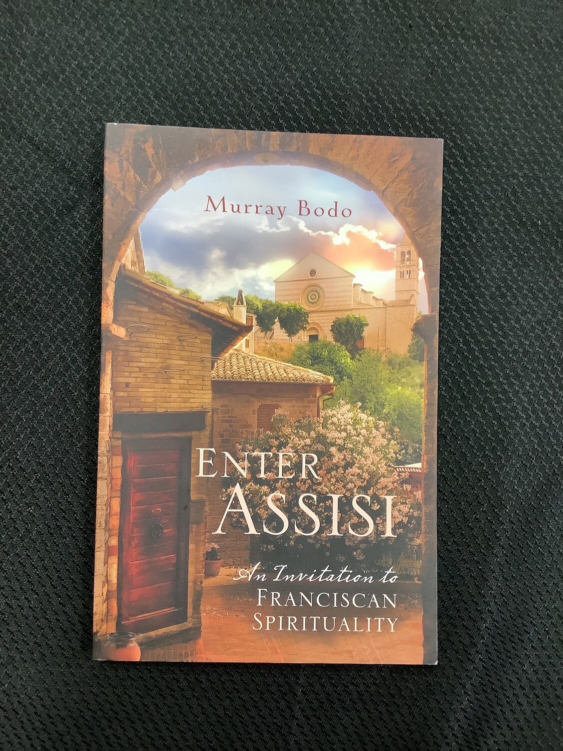 Enter Assisi An Invitation to Franciscan Spirituality - Murray Bodo