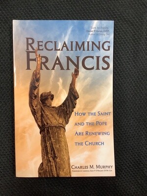 Reclaiming Francis How the Saint and the Pope and Renewing the Church - Charles M. Murphy