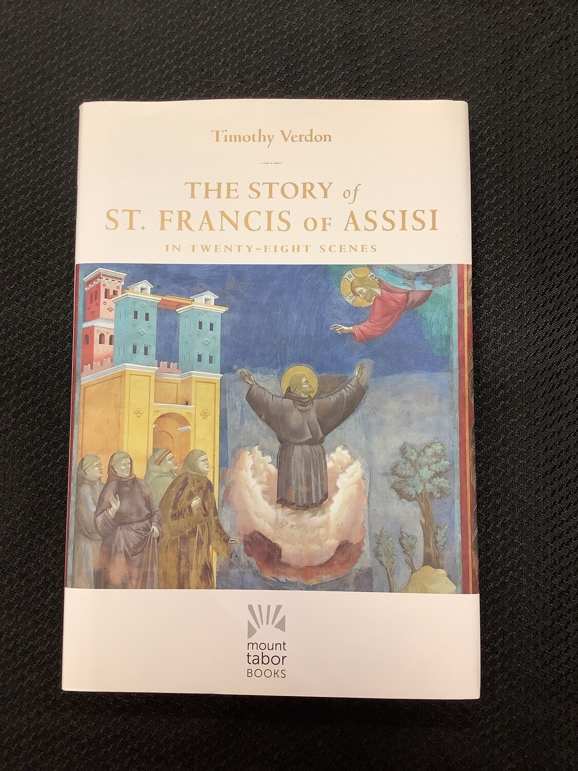The Story Of St. Francis Of Assisi in Twenty-eight Scenes - Timothy Verdon