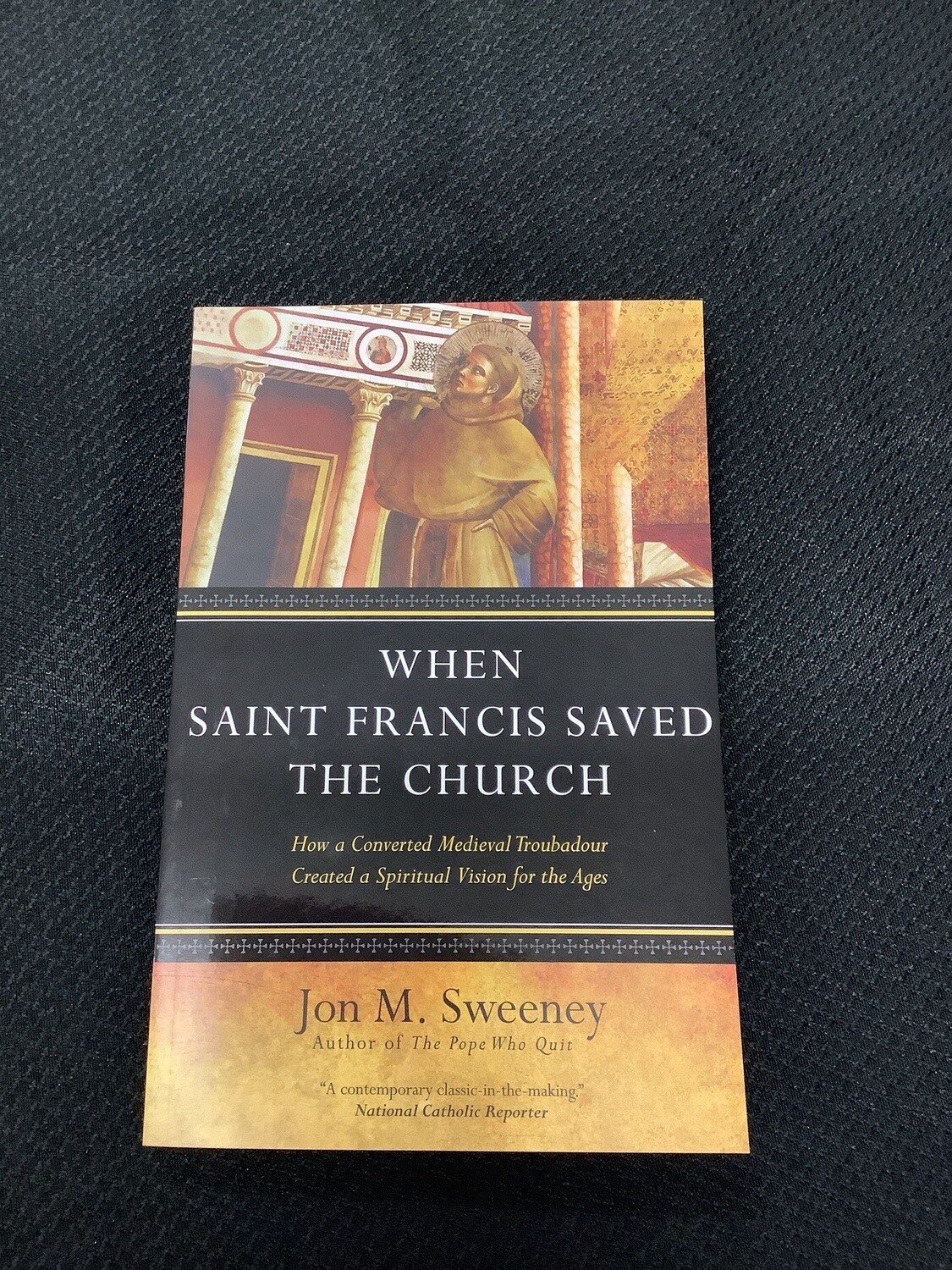 When Saint Francis Saved The Church How a Converted Medieval Troubadour Created a Spiritual Vision for the Ages - Jon M. Sweeney