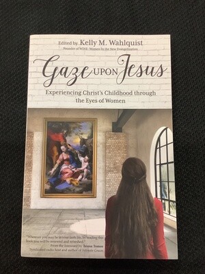 Gaze Upon Jesus Experiencing Christ’s Childhood through the Eyes of Women - Kelly M. Wahlquist