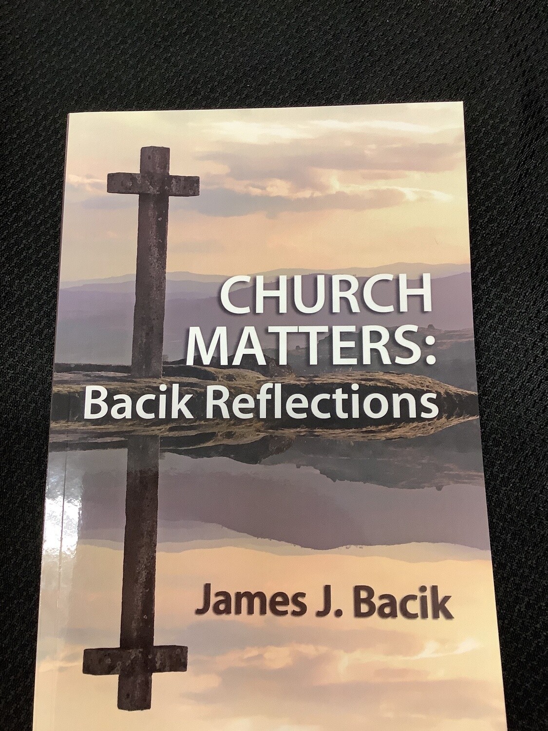 Church Matters: Bacik Reflections - James J. Bacik