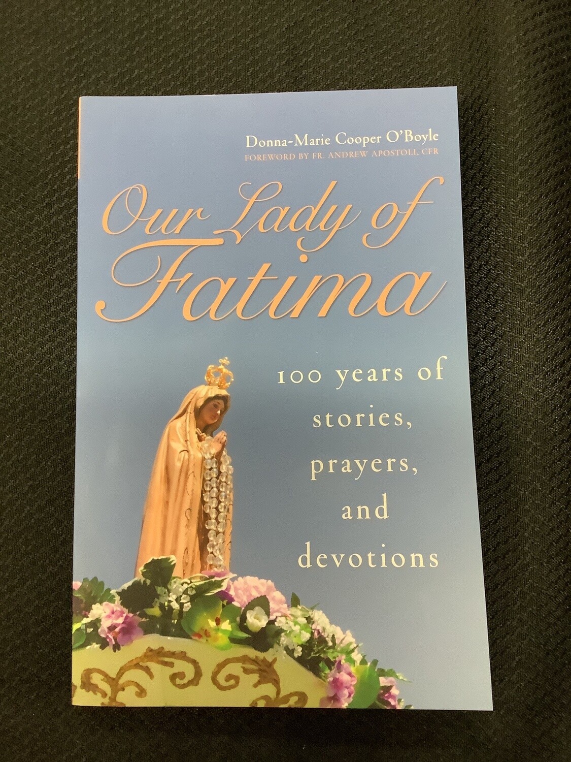 Our Lady Of Fatima 100 Years of Stories, Prayers, and Devotions - Donna-Marie Cooper O’Boyle