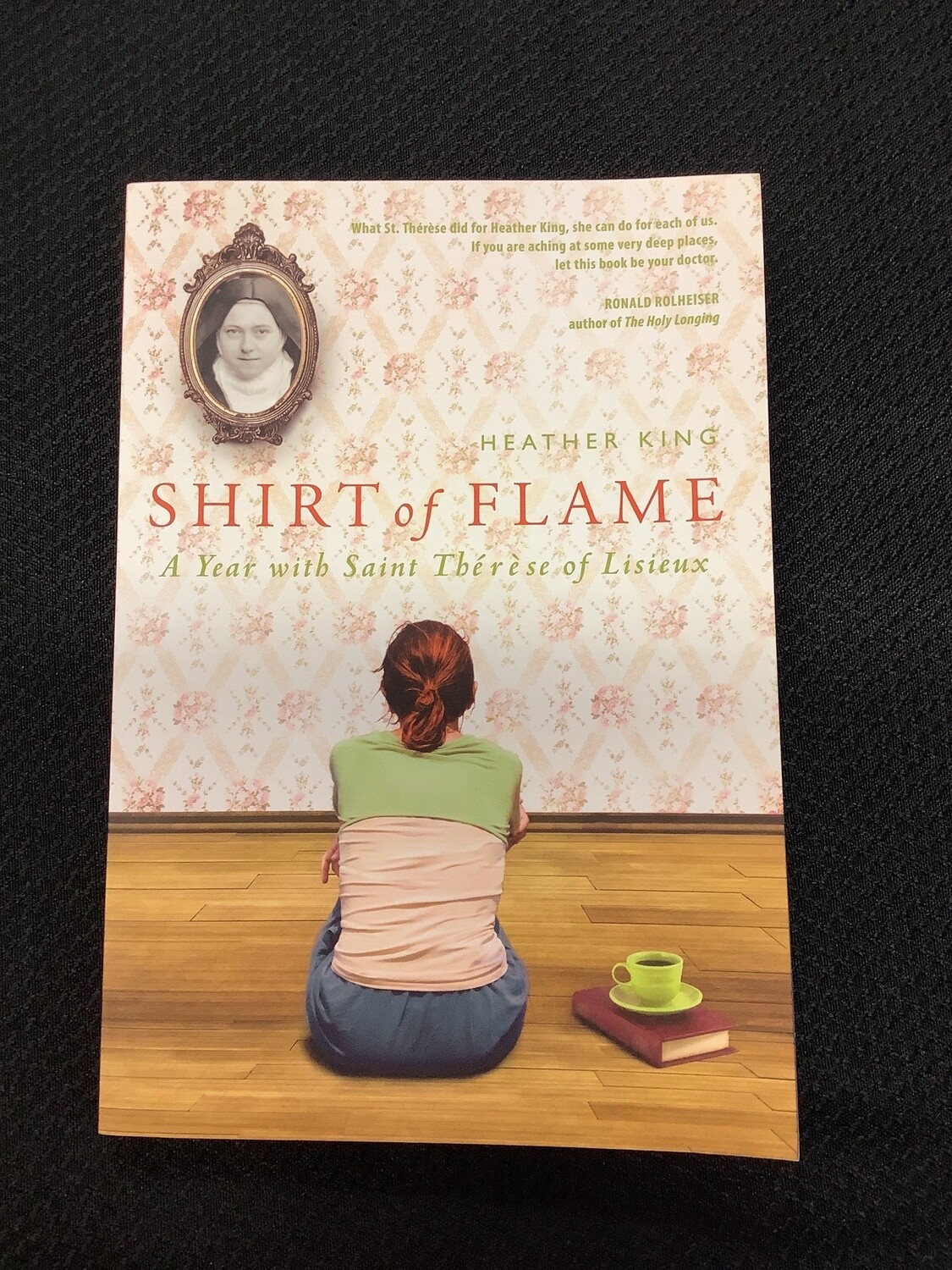 Shirts Of Flame A Year with Saint Thérèse of Lisieux - Heather King
