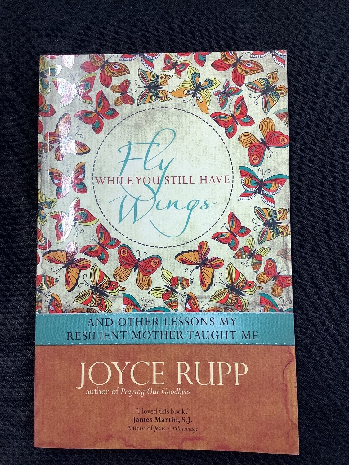 Fly While You Still Have Wings and Other Leassons My Resilient Mother Taught Me - Joyce Rupp