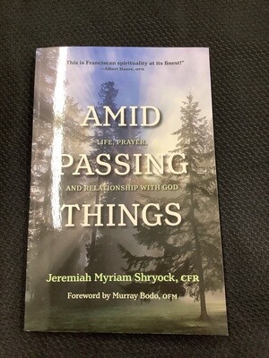 Amid Passing Things Life, Prayer, and Relationship with God - Jeremiah Myriam Shryock, CFR