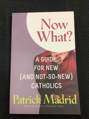 Now What? A Guide for New (and Not-So-New) Catholics - Patrick Madrid
