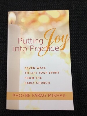 Putting Joy Into Practice Seven Ways to Lift your Spirit from the Early Church - Phoebe Farag Mikhail