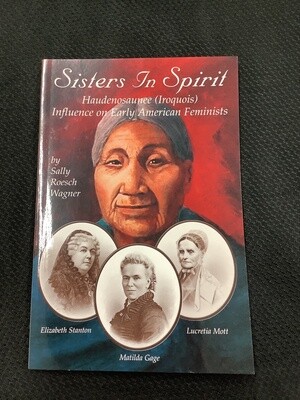 Sisters In Spirit Haudenosaunee (Iroquois) Influence on Early American Feminists - Sally Roesch Wagner
