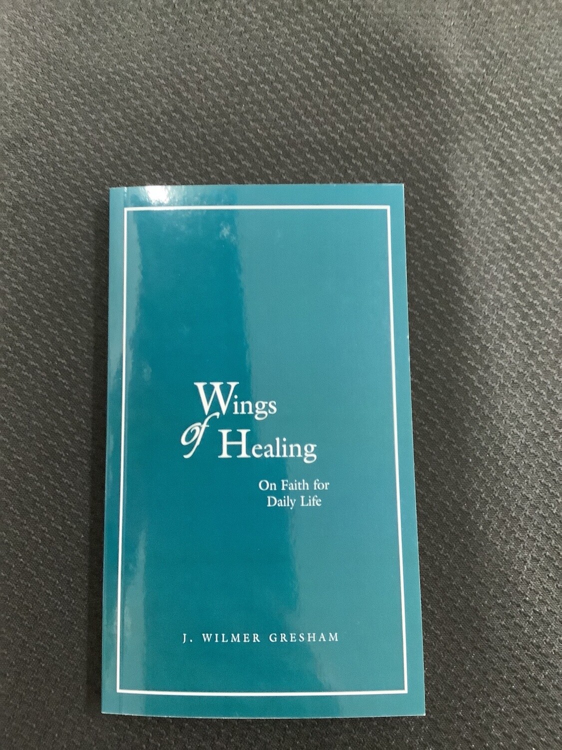 Wings Of Healing On Faith for Daily Life- J. Wilmer Gresham