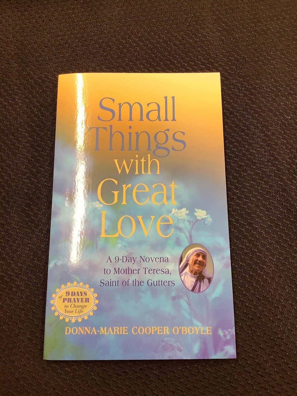 Small Things with Great Love A 9-Day to Mother Teresa, Saint of the Gutters - Donna-Marie Cooper O’Boyle