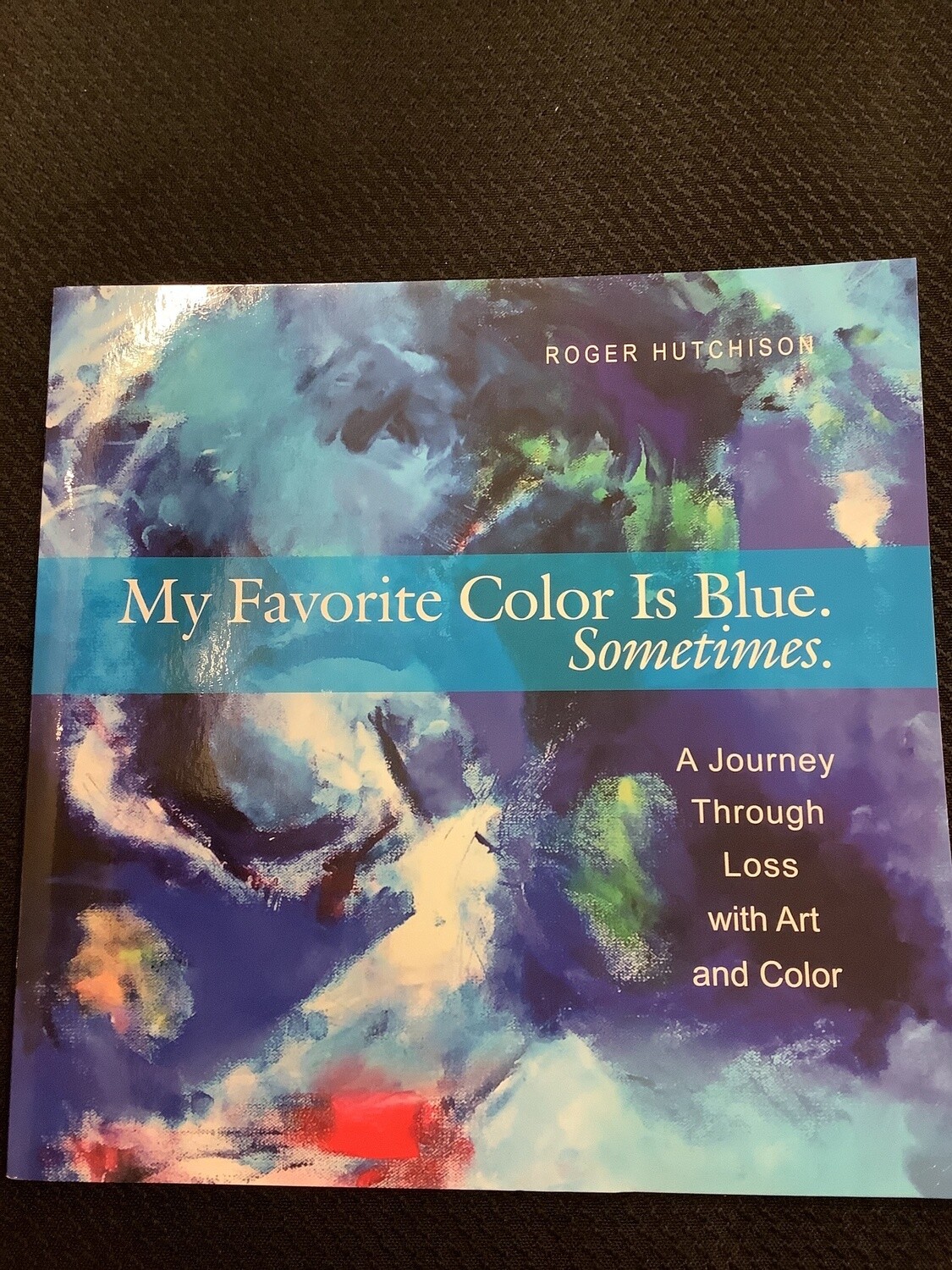 My Favorite Color Is Blue Sometimes. A Journey Through Loss with Art and Color - Roger Hutchison