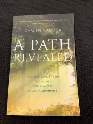 A Path Revealed How Hope, Love, and Joy Found Us Deep in a Maze Called Alzheimer’s - Carlen Maddux